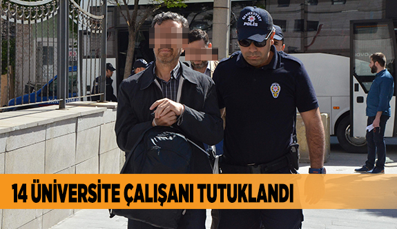 14 ÜNİVERSİTE ÇALIŞANI TUTUKLANDI