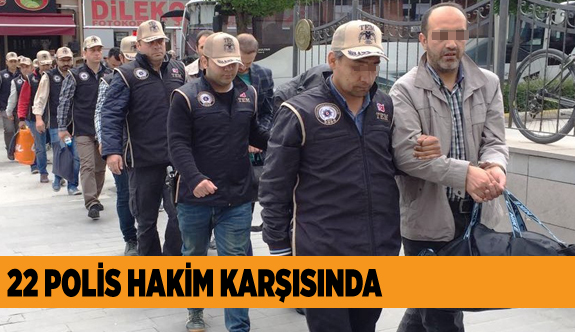 22 POLİS HAKİM KARŞISINDA