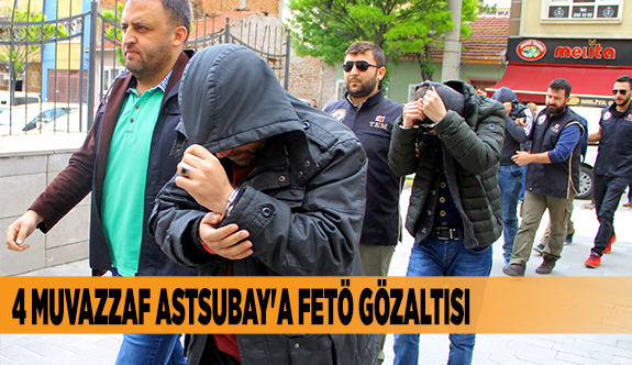 4 MUVAZZAF ASTSUBAY'A FETÖ GÖZALTISI