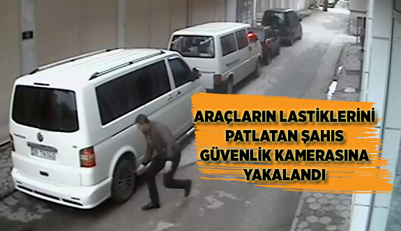 ARAÇLARIN LASTİKLERİNİ PATLATAN ŞAHIS  GÜVENLİK KAMERASINA YAKALANDI