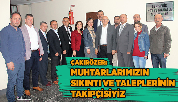 ÇAKIRÖZER: MUHTARLARIMIZIN SIKINTI VE TALEPLERİNİN TAKİPÇİSİYİZ