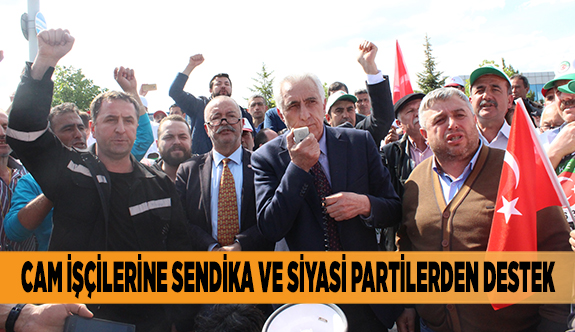 CAM İŞÇİLERİNE SENDİKA VE SİYASİ PARTİLERDEN DESTEK