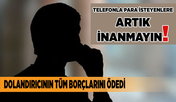 DOLANDIRICININ TÜM BORÇLARINI ÖDEDİ