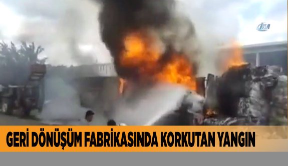 GERİ DÖNÜŞÜM FABRİKASINDA KORKUTAN YANGIN