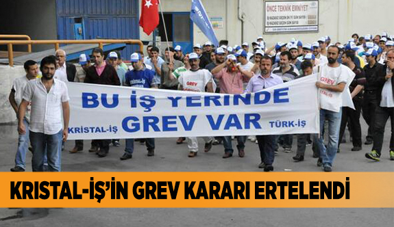 KRİSTAL İŞ'İN GREV KARARI ERTELENDİ