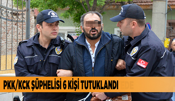 PKK/KCK ÜYESİ ŞÜPHELİSİ 6 KİŞİ TUTUKLANDI