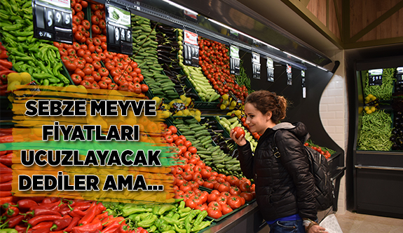 SEBZE MEYVE FİYATLARI UCUZLAYACAK DEDİLER AMA...