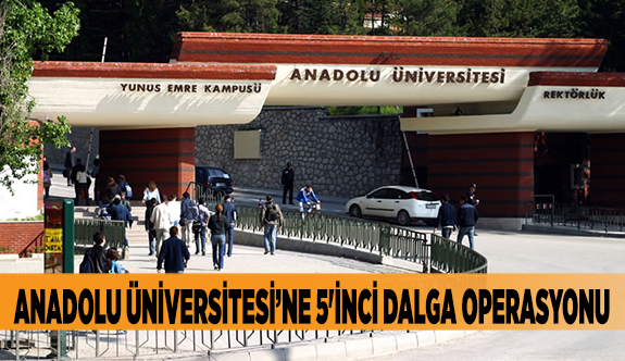 Anadolu Üniversitesine 5'inci dalga operasyonu