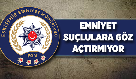 EMNİYET SUÇLULARA GÖZ AÇTIRMIYOR