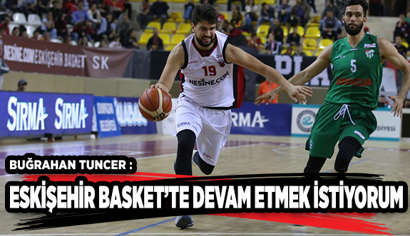 ESKİŞEHİR BASKET’TE DEVAM ETMEK İSTİYORUM