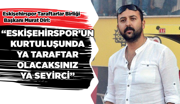 ESKİŞEHİRSPOR’UN KURTULUŞUNDA YA TARAFTAR  OLACAKSINIZ YA SEYİRCİ