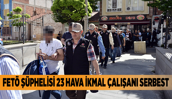 FETÖ ŞÜPHELİSİ 23 HAVA İKMAL ÇALIŞANI SERBEST