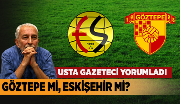 GÖZTEPE Mİ, ESKİŞEHİR Mİ?