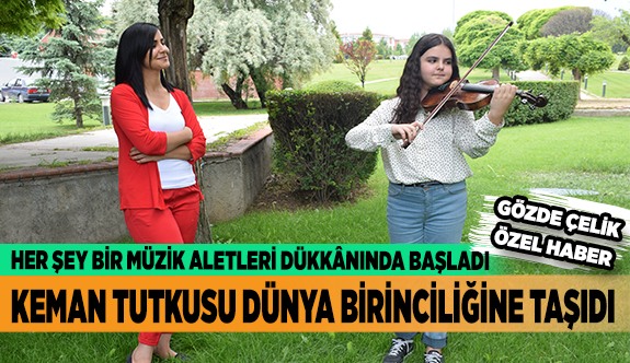 MÜZİK ALETLERİ DÜKKÂNINDA BAŞLAYAN KEMAN TUTKUSU BİRİNCİLİĞE TAŞIDI