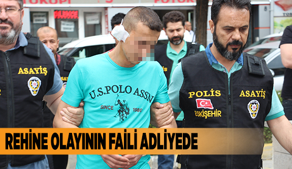 REHİNE OLAYININ FAİLİ ADLİYEDE