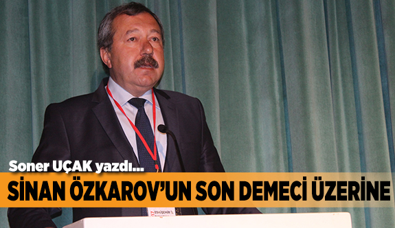 SİNAN ÖZKAROV'UN SON DEMECİ ÜZERİNE