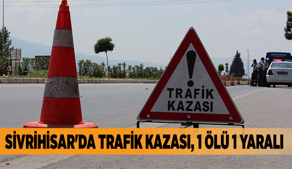 SİVRİHİSAR'DA TRAFİK KAZASI, 1 ÖLÜ 1 YARALI