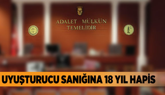 UYUŞTURUCU SANIĞINA 18 YIL HAPİS