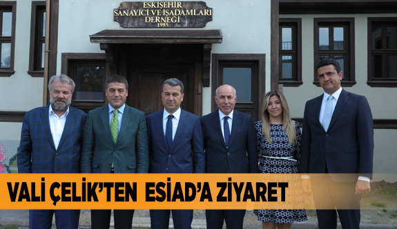 VALİ ÇELİK ESİAD YÖNETİMİNİ ZİYARET ETTİ