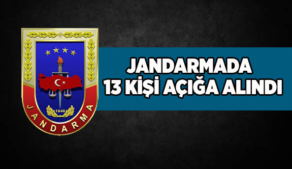 13 JANDARMA AÇIĞA ALINDI