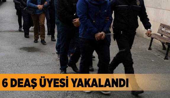 6 DEAŞ ÜYESİ YAKALANDI