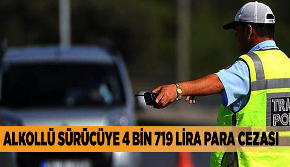 Alkollü sürücüye 4 bin 719 lira para cezası