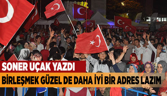 BİRLEŞMEK GÜZEL DE DAHA İYİ BİR ADRES LAZIM