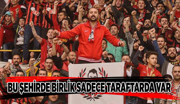 BU ŞEHİRDE BİRLİK SADECE TARAFTARDA VAR