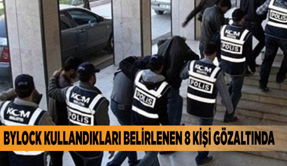 ByLock kullandıkları belirlenen 8 kişi gözaltında