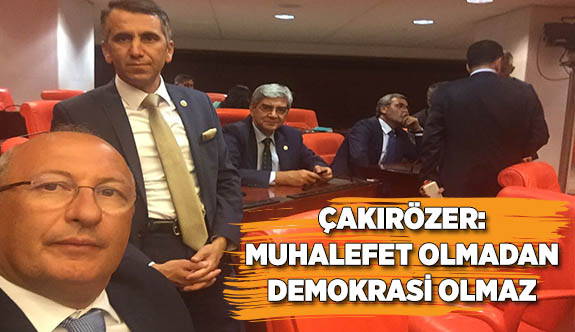 ÇAKIRÖZER: MUHALEFET OLMADAN DEMOKRASİ OLMAZ