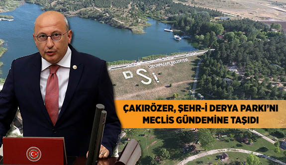 ÇAKIRÖZER, ŞEHR-İ DERYA PARKI’NI MECLİS GÜNDEMİNE TAŞIDI