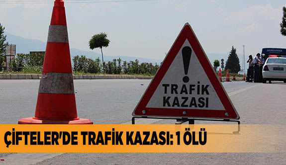 ÇİFTELER'DE TRAFİK KAZASI: 1 ÖLÜ