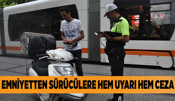 EMNİYETTEN SÜRÜCÜLERE HEM UYARI HEM CEZA