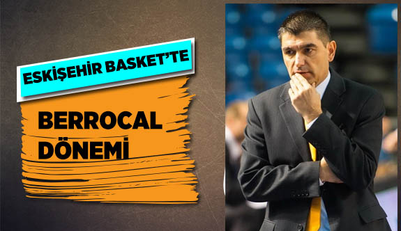 ESKİŞEHİR BASKET'TE BERROCAL DÖNEMİ