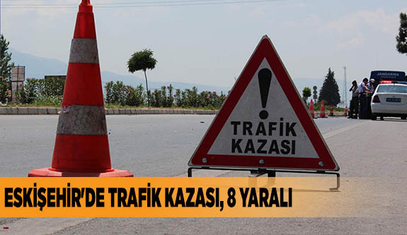 ESKİŞEHİR'DE TRAFİK KAZASI, 8 YARALI