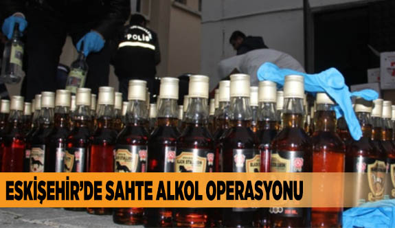 Eskişehir’de sahte alkol operasyonu