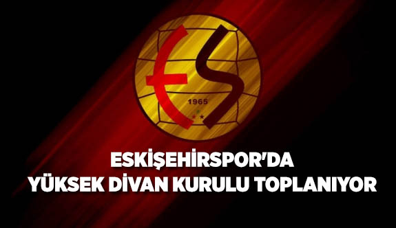 ESKİŞEHİRSPOR'DA YÜKSEK DİVAN KURULU TOPLANIYOR