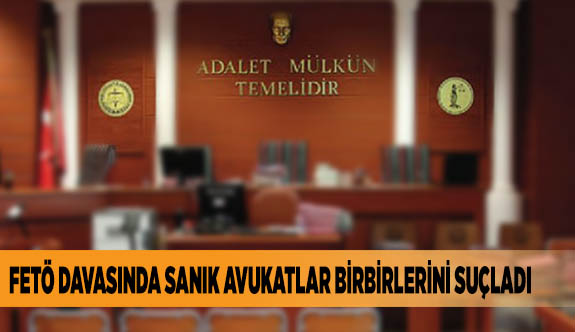 FETÖ DAVASINDA SANIK AVUKATLAR BİRBİRLERİNİ SUÇLADI