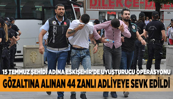 GÖZALTINA ALINAN 44 ZANLI ADLİYEYE SEVK EDİLDİ