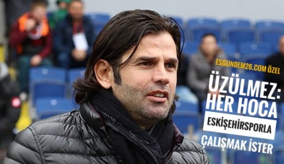 HER HOCA ESKİŞEHİRSPORLA ÇALIŞMAK İSTER