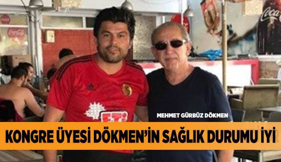 KONGRE ÜYESİ DÖKMEN’İN SAĞLIK DURUMU İYİ