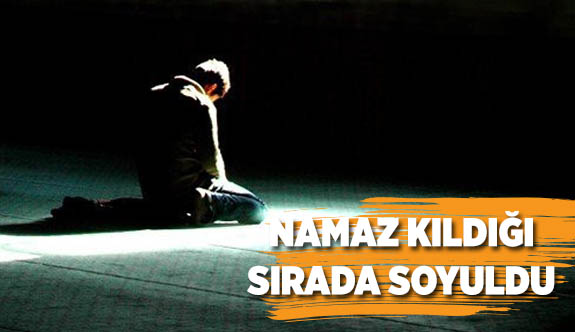 NAMAZ KILDIĞI SIRADA SOYULDU