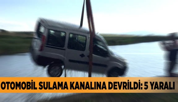 OTOMOBİL SULAMA KANALINA DEVRİLDİ: 5 YARALI