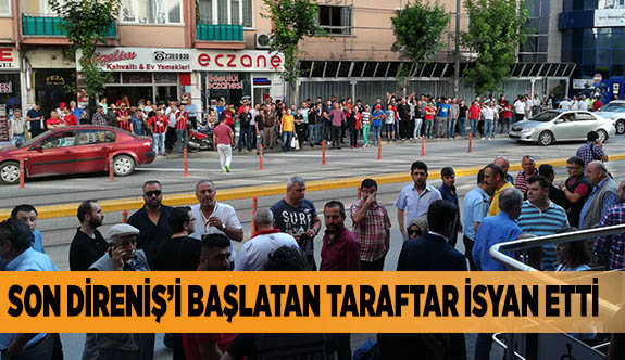 SON DİRENİŞ’İ BAŞLATAN TARAFTAR İSYAN ETTİ