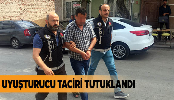 UYUŞTURUCU TACİRİ TUTUKLANDI