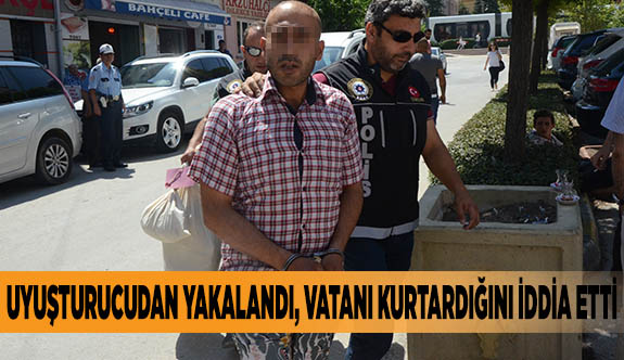 UYUŞTURUCUDAN YAKALANDI, VATANI KURTARDIĞINI İDDİA ETTİ