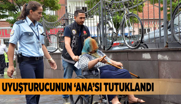 UYUŞTURUCUNUN ‘ANA’SI TUTUKLANDI