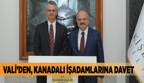 VALİ’DEN, KANADALI İŞADAMLARINA DAVET