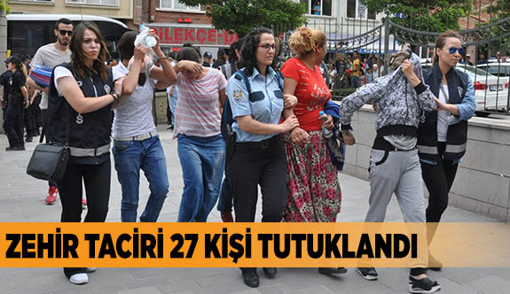 ZEHİR TACİRİ 27 KİŞİ TUTUKLANDI