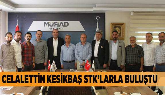 CELALETTİN KESİKBAŞ STK’LARLA BULUŞTU